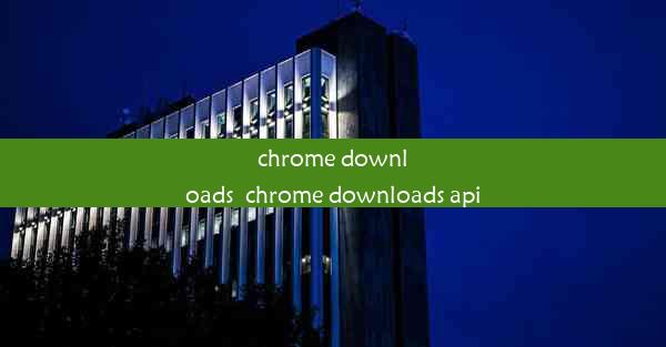 chrome downloads_chrome downloads api