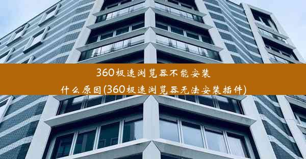 360极速浏览器不能安装什么原因(360极速浏览器无法安装插件)