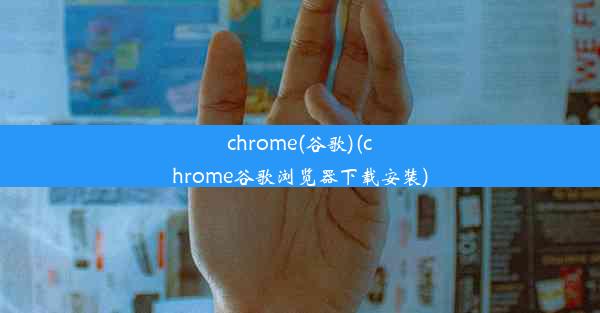 chrome(谷歌)(chrome谷歌浏览器下载安装)