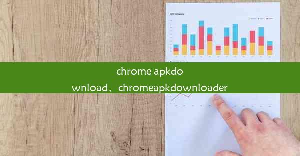 chrome apkdownload、chromeapkdownloader