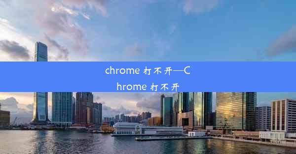 chrome 打不开—Chrome 打不开