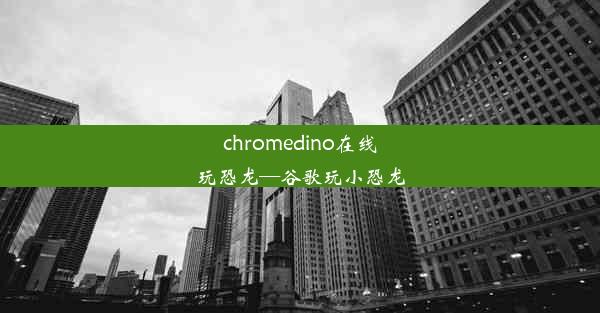 chromedino在线玩恐龙—谷歌玩小恐龙