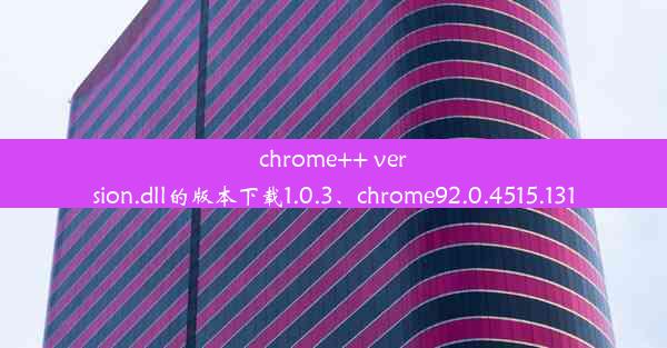 chrome++ version.dll的版本下载1.0.3、chrome92.0.4515.131