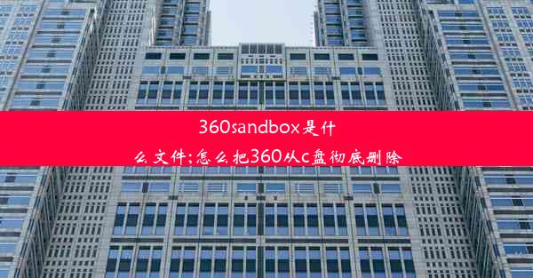 360sandbox是什么文件;怎么把360从c盘彻底删除