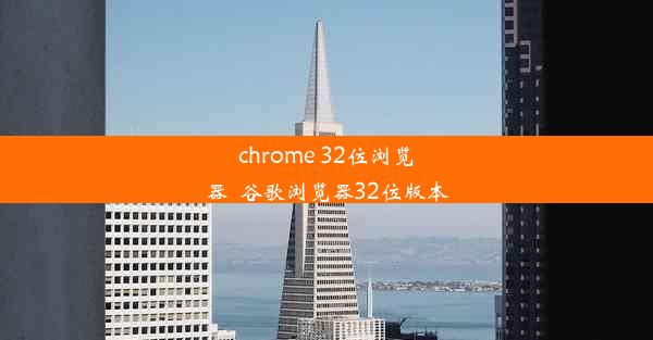 chrome 32位浏览器_谷歌浏览器32位版本