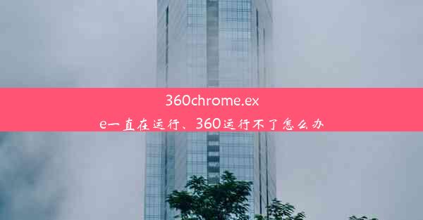 360chrome.exe一直在运行、360运行不了怎么办