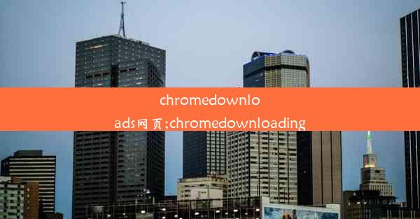 chromedownloads网页;chromedownloading