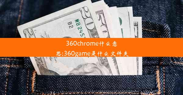 360chrome什么意思;360game是什么文件夹