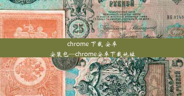 chrome 下载 安卓安装包—chrome安卓下载地址