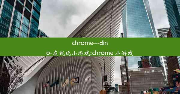 chrome---dino-在线玩小游戏;chrome 小游戏