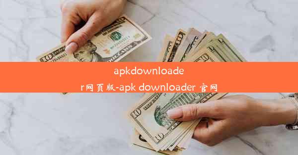 apkdownloader网页版-apk downloader 官网