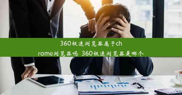 360极速浏览器属于chrome浏览器吗_360极速浏览器是哪个