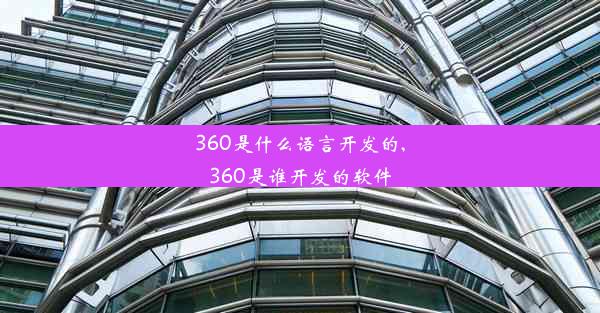 360是什么语言开发的,360是谁开发的软件