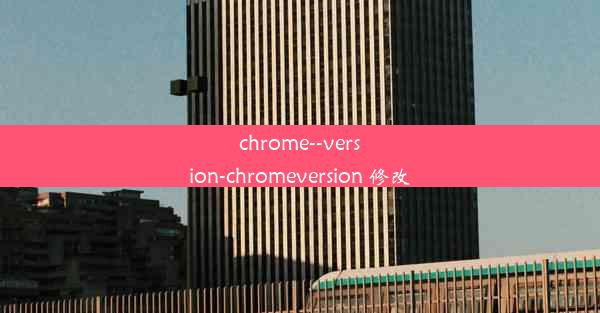 chrome--version-chromeversion 修改