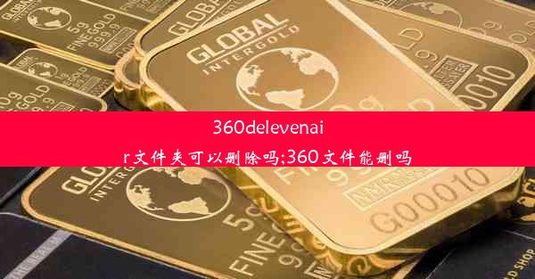 360delevenair文件夹可以删除吗;360文件能删吗