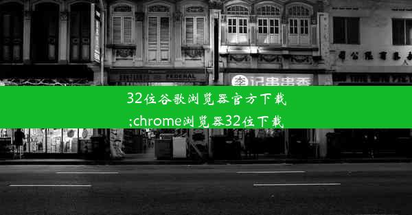 32位谷歌浏览器官方下载;chrome浏览器32位下载