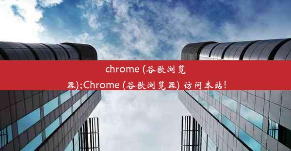 chrome (谷歌浏览器);Chrome (谷歌浏览器) 访问本站!