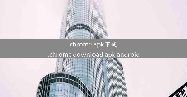 chrome.apk下载,chrome download apk android