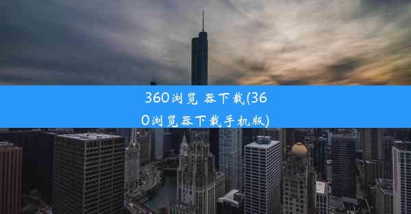 360浏览 器下载(360浏览器下载手机版)