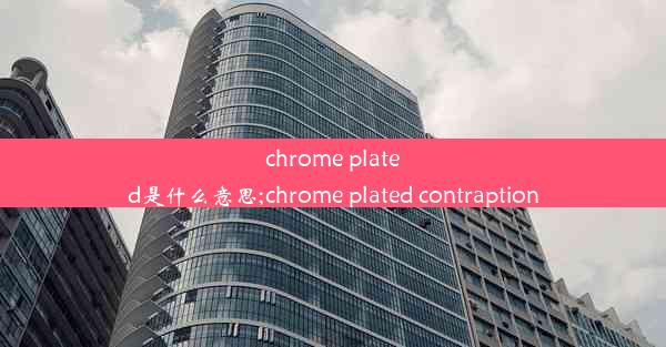 chrome plated是什么意思;chrome plated contraption