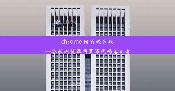 chrome 网页源代码—谷歌浏览器网页源代码怎么看