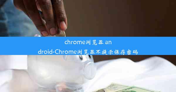 chrome浏览器 android-Chrome浏览器不提示保存密码