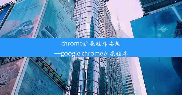 chrome扩展程序安装—google chrome扩展程序