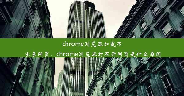 chrome浏览器加载不出来网页、chrome浏览器打不开网页是什么原因