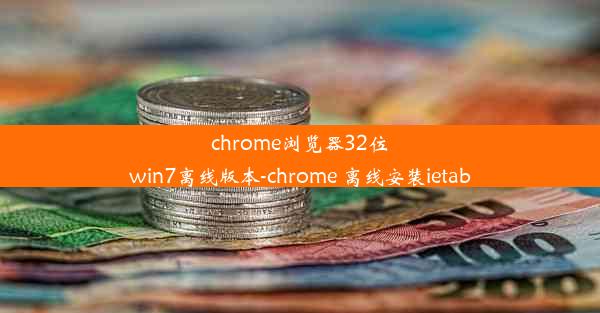 chrome浏览器32位win7离线版本-chrome 离线安装ietab