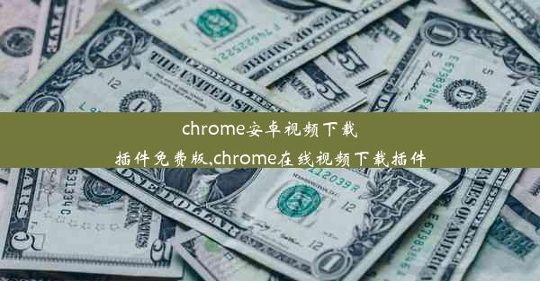 chrome安卓视频下载插件免费版,chrome在线视频下载插件