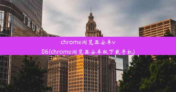 chrome浏览器安卓v86(chrome浏览器安卓版下载手机)