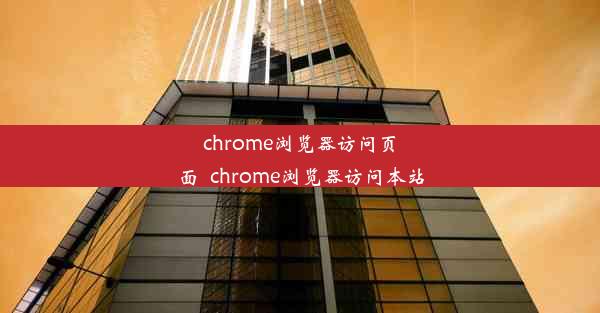 chrome浏览器访问页面_chrome浏览器访问本站