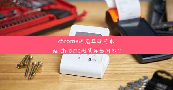 chrome浏览器访问本站-chrome浏览器访问不了