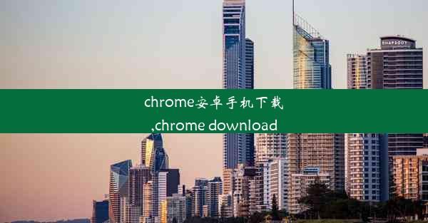 chrome安卓手机下载,chrome download