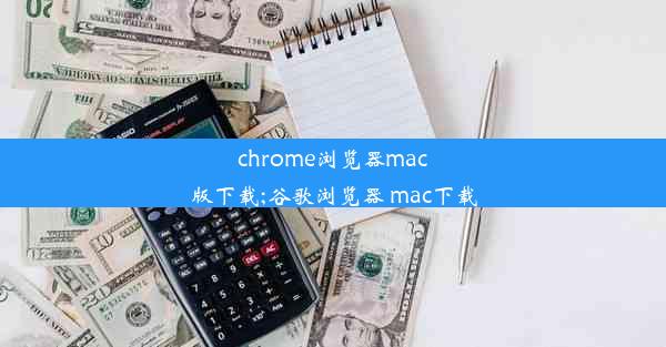 chrome浏览器mac版下载;谷歌浏览器 mac下载