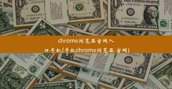 chrome浏览器官网入口手机(手机chrome浏览器 官网)