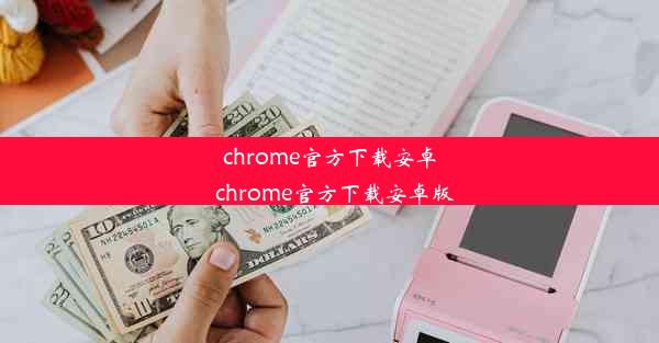 chrome官方下载安卓_chrome官方下载安卓版