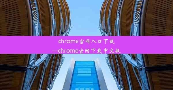 chrome官网入口下载—chrome官网下载中文版