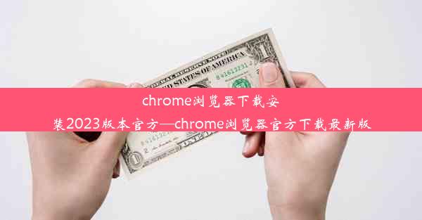 chrome浏览器下载安装2023版本官方—chrome浏览器官方下载最新版