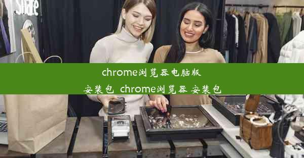 chrome浏览器电脑版安装包_chrome浏览器 安装包