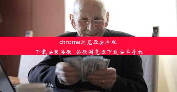 chrome浏览器安卓版下载安装谷歌_谷歌浏览器下载安卓手机