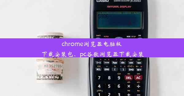 chrome浏览器电脑版下载安装包、pc谷歌浏览器下载安装