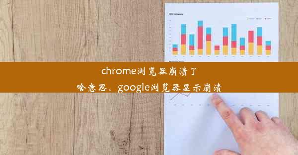 chrome浏览器崩溃了啥意思、google浏览器显示崩溃