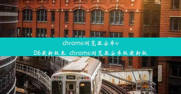 chrome浏览器安卓v86最新版本_chrome浏览器安卓版最新版