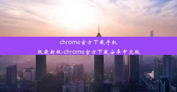 chrome官方下载手机版最新版-chrome官方下载安卓中文版