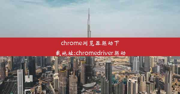 chrome浏览器驱动下载地址;chromedriver驱动