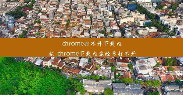 chrome打不开下载内容_chrome下载内容经常打不开