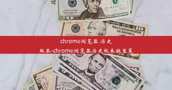 chrome浏览器 历史版本-chrome浏览器历史版本豌豆荚