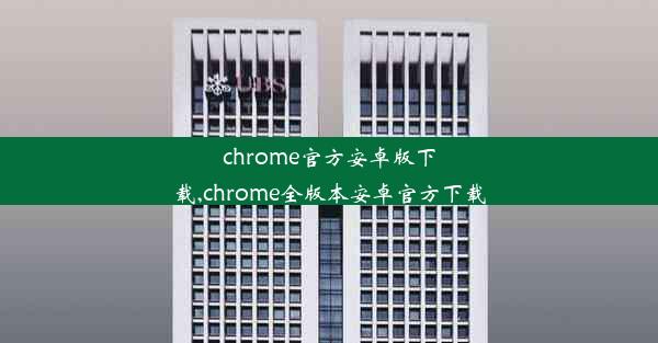 chrome官方安卓版下载,chrome全版本安卓官方下载