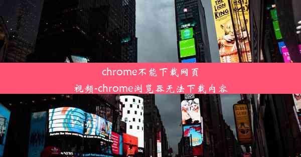 chrome不能下载网页视频-chrome浏览器无法下载内容